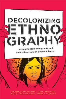 Decolonizing Ethnography: Undocumented Immigrants and New Directions in Social Science - Carolina Alonso Bejarano