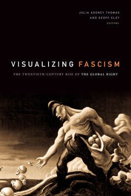 Visualizing Fascism: The Twentieth-Century Rise of the Global Right - Julia Adeney Thomas