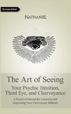 The Art of Seeing: Your Psychic Intuition, Third Eye, and Clairvoyance - Nathaniel