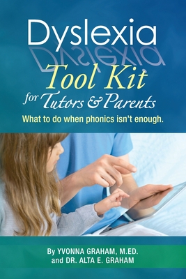 Dyslexia Tool Kit for Tutors and Parents: What to do when phonics isn't enough - Alta E. Graham