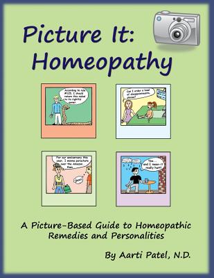 Picture It: Homeopathy: A Picture-Based Guide to Homeopathic Remedies and Personalities - Aarti Patel N. D.