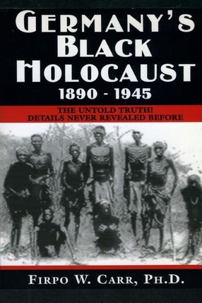 Germany's Black Holocaust: 1890-1945: Details Never Before Revealed! - Firpo Carr