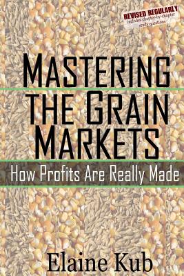 Mastering the Grain Markets: How Profits Are Really Made - Elaine Kub