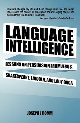 Language Intelligence: Lessons on persuasion from Jesus, Shakespeare, Lincoln, and Lady Gaga - Joseph J. Romm