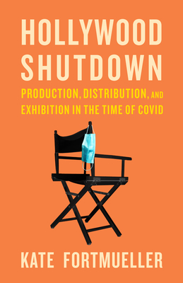 Hollywood Shutdown: Production, Distribution, and Exhibition in the Time of COVID - Kate Fortmueller