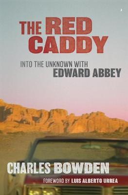 The Red Caddy: Into the Unknown with Edward Abbey - Charles Bowden