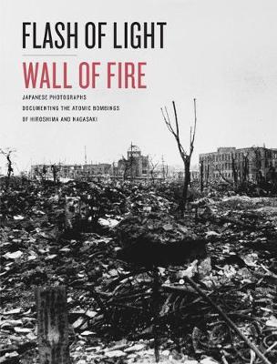 Flash of Light, Wall of Fire: Japanese Photographs Documenting the Atomic Bombings of Hiroshima and Nagasaki - Dolph Briscoe Center For American Histor