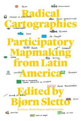 Radical Cartographies: Participatory Mapmaking from Latin America - Bj�rn Sletto