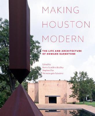 Making Houston Modern: The Life and Architecture of Howard Barnstone - Barrie Scardino Bradley