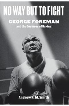 Poza produsului No Way But to Fight: George Foreman and the Business of Boxing - Andrew R. M. Smith