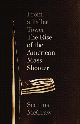From a Taller Tower: The Rise of the American Mass Shooter - Seamus Mcgraw