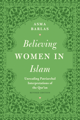 Believing Women in Islam: Unreading Patriarchal Interpretations of the Qur'an - Asma Barlas