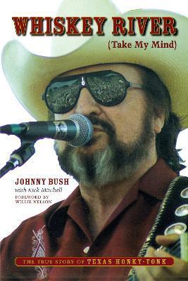 Whiskey River (Take My Mind): The True Story of Texas Honky-Tonk - Johnny Bush