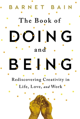 The Book of Doing and Being: Rediscovering Creativity in Life, Love, and Work - Barnet Bain
