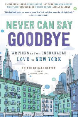 Never Can Say Goodbye: Writers on Their Unshakable Love for New York - Sari Botton
