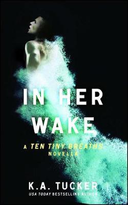 In Her Wake, Volume 2: A Ten Tiny Breaths Novella - K. A. Tucker