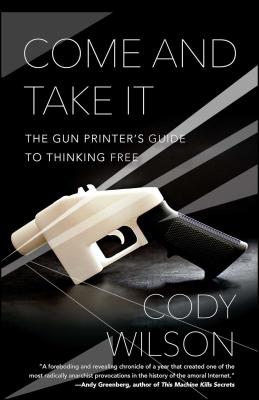 Come and Take It: The Gun Printer's Guide to Thinking Free - Cody Wilson