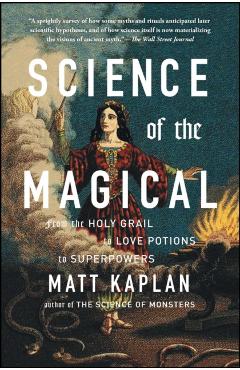 Science of the Magical: From the Holy Grail to Love Potions to Superpowers - Matt Kaplan