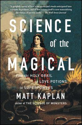 Science of the Magical: From the Holy Grail to Love Potions to Superpowers - Matt Kaplan