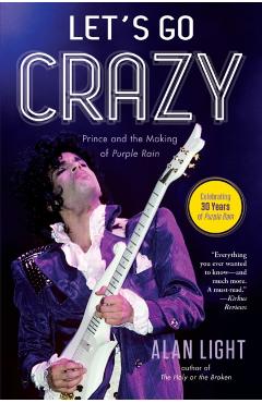 Let's Go Crazy: Prince and the Making of Purple Rain - Alan Light