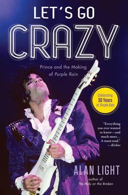 Let's Go Crazy: Prince and the Making of Purple Rain - Alan Light