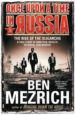 Once Upon a Time in Russia: The Rise of the Oligarchs--A True Story of Ambition, Wealth, Betrayal, and Murder - Ben Mezrich