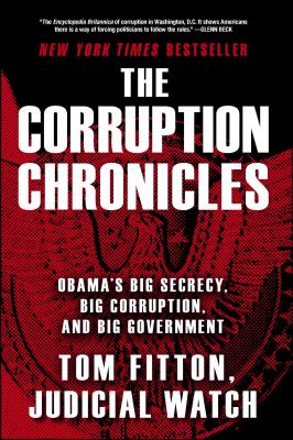The Corruption Chronicles: Obama's Big Secrecy, Big Corruption, and Big Government - Tom Fitton