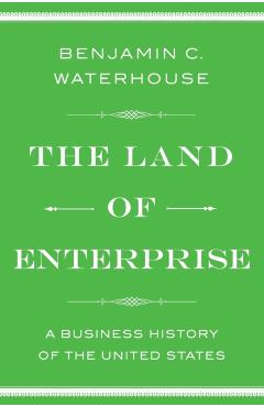 The Land of Enterprise: A Business History of the United States - Benjamin C. Waterhouse