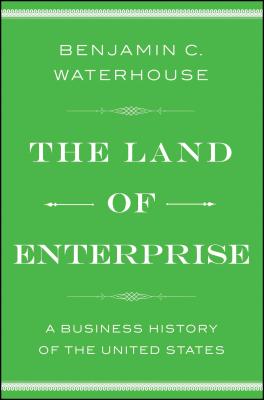 The Land of Enterprise: A Business History of the United States - Benjamin C. Waterhouse