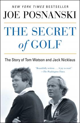 The Secret of Golf: The Story of Tom Watson and Jack Nicklaus - Joe Posnanski