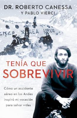 Ten�a Que Sobrevivir (I Had to Survive Spanish Edition): C�mo Un Accidente A�reo En Los Andes Inspir� Mi Vocaci�n Para Salvar Vidas - Roberto Canessa