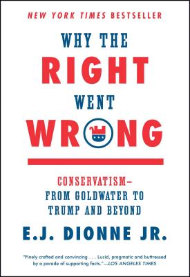Why the Right Went Wrong: Conservatism--From Goldwater to Trump and Beyond - E. J. Dionne