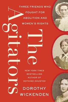 The Agitators: Three Friends Who Fought for Abolition and Women's Rights - Dorothy Wickenden