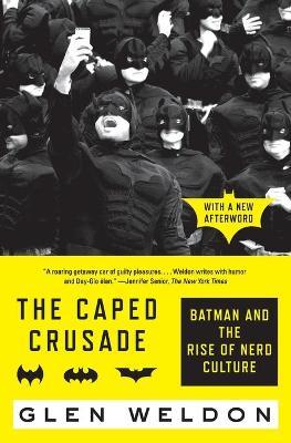 The Caped Crusade: Batman and the Rise of Nerd Culture - Glen Weldon