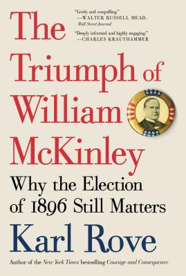 The Triumph of William McKinley: Why the Election of 1896 Still Matters - Karl Rove
