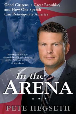 In the Arena: Good Citizens, a Great Republic, and How One Speech Can Reinvigorate America - Pete Hegseth