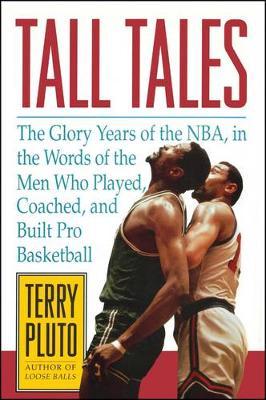 Tall Tales: The Glory Years of the NBA, in the Words of the Men Who Played, Coached, and Built Pro Basketball - Terry Pluto