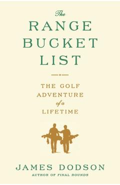 The Range Bucket List: The Golf Adventure of a Lifetime - James Dodson