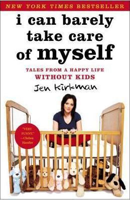 I Can Barely Take Care of Myself: Tales from a Happy Life Without Kids - Jen Kirkman