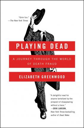 Playing Dead: A Journey Through the World of Death Fraud - Elizabeth Greenwood