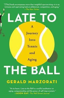 Late to the Ball: A Journey Into Tennis and Aging - Gerald Marzorati