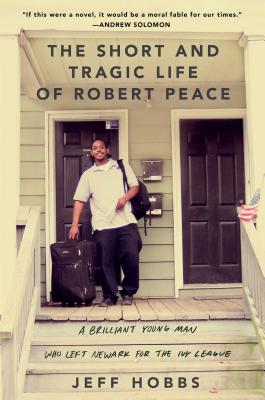 The Short and Tragic Life of Robert Peace: A Brilliant Young Man Who Left Newark for the Ivy League - Jeff Hobbs