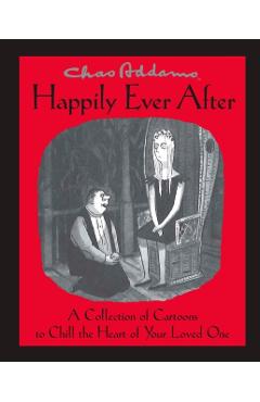 Chas Addams Happily Ever After: A Collection of Cartoons to Chill the Heart of You - Charles Addams