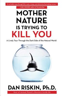 Mother Nature Is Trying to Kill You: A Lively Tour Through the Dark Side of the Natural World - Dan Riskin