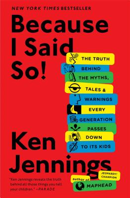Because I Said So!: The Truth Behind the Myths, Tales, and Warnings Every Generation Passes Down to Its Kids - Ken Jennings