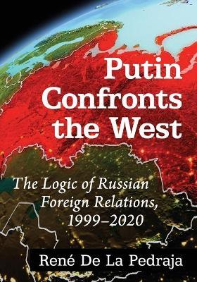 Putin Confronts the West: The Logic of Russian Foreign Relations, 1999-2020 - Ren� De La Pedraja