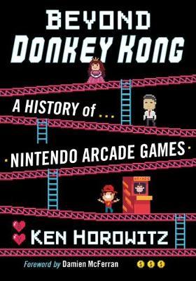 Beyond Donkey Kong: A History of Nintendo Arcade Games - Ken Horowitz