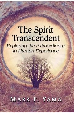 Poza produsului The Spirit Transcendent: Exploring the Extraordinary in Human Experience - Mark F. Yama
