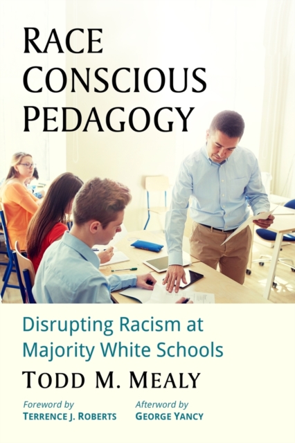 Race Conscious Pedagogy: Disrupting Racism at Majority White Schools - Todd M. Mealy