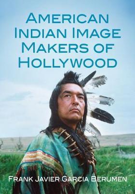 American Indian Image Makers of Hollywood - Frank Javier Garcia Berumen